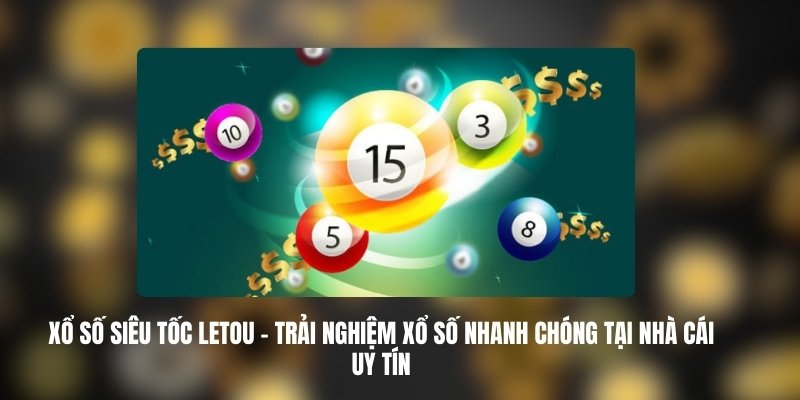 Xổ Số Siêu Tốc LETOU – Trải Nghiệm Xổ Số Nhanh Chóng Tại Nhà Cái Uy Tín 3 Các Hình Thức Chơi Trong Xổ Số Siêu Tốc