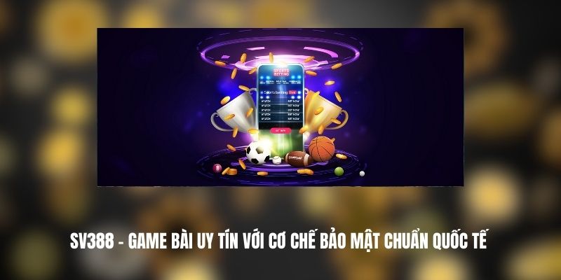 SV388 – Game Bài Uy Tín Với Cơ Chế Bảo Mật Chuẩn Quốc Tế 1 sv388 301